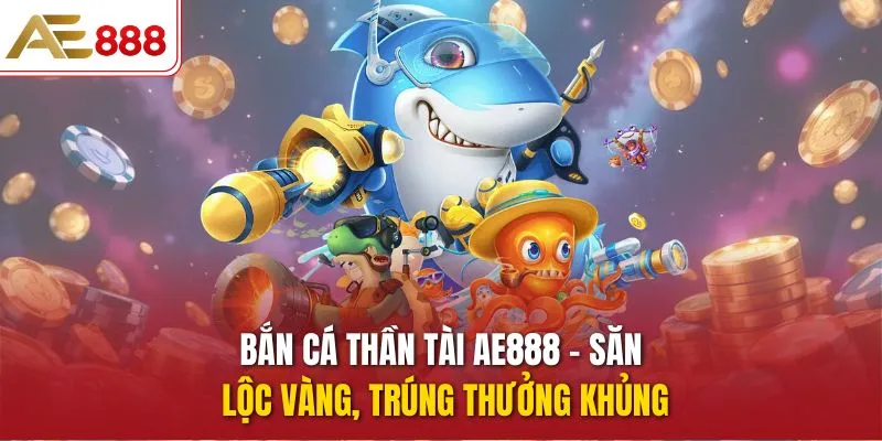 Bắn Cá AE888 – Trải Nghiệm Săn Thưởng Đại Dương Hấp Dẫn 2026